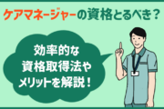 ケアマネジャーの資格を取るべきか？ケアマネのおすすめポイント・やりがい・効率的な資格取得法