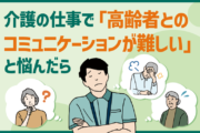 介護の仕事で「高齢者とのコミュニケーションが難しい」と悩んだら
