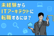 ITアーキテクトに転職するには？仕事内容・キャリアパス・必要な知識・スキルを紹介