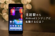 未経験からAndroidエンジニアに転職するには？必要な知識・スキルと準備すること