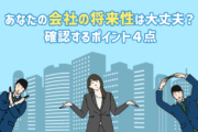あなたの会社の「将来性」は大丈夫?企業の将来性を確認するポイント4点