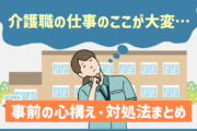 「介護職の仕事のここが大変…」5選と事前の心構え・対処法まとめ