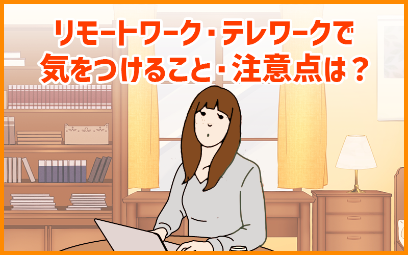 リモートワーク・テレワーク（在宅勤務）で働く際の気をつけること・注意点は？