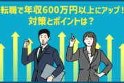 転職で年収600万円以上にアップするための対策・ポイントは？