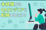 QAエンジニアに未経験から転職するには？仕事内容・キャリアパス・目指す際のポイント