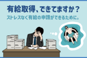 有給取得、できてますか？ストレスなく有給の申請ができるために。