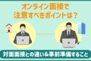 オンライン面接で注意すべきポイントは?対面面接との違いと事前準備することまとめ