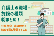 介護士の職場・施設の種類総まとめ!仕事内容・未経験から始める際に準備すること