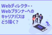 Webディレクター・ebプランナーへのキャリアパスはどう描く?