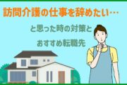 訪問介護の仕事を辞めたい…と思った時の対策とおすすめ転職先