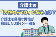 介護士の「男性ならでは」の悩みとは？介護士を目指す男性が意識したいポイント・強み