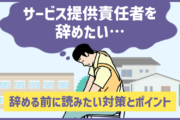 「サービス提供責任者（サ責）を辞めたい・転職したい」と思った時の対策・ポイント
