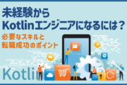 未経験からKotlinエンジニアになるには？必要なスキルと転職成功のポイント