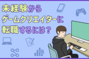 ゲームクリエイターになるには?未経験から転職する際のポイント・求められるスキル