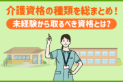 介護資格の種類を総まとめ！未経験から取るべき資格とは