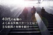40代の転職のよくある失敗パターンとは？主な原因と対策を紹介