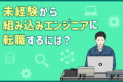 組み込みエンジニアに転職するには？未経験で転職するポイント・注意点まとめ