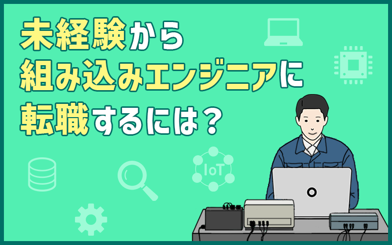 組み込みエンジニアに未経験から転職するには？仕事内容・必要なスキル・おすすめ転職エージェント