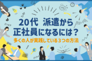 20代 派遣から正社員になるには?多くの人が実践している3つの方法