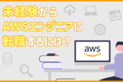 未経験からAWSエンジニアになるには？ 必要なスキル・転職成功のポイント
