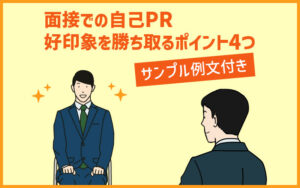 面接での自己PRの効果的な進め方！好印象を勝ち取るポイント4点【サンプル例文付き】
