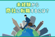 商社に転職するには?仕事内容・求められるスキル・未経験から目指す際のポイントを紹介