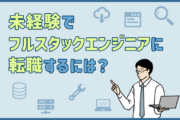 未経験からフルスタックエンジニアを目指すには?転職時に求められるスキル・年収・キャリアパスを紹介