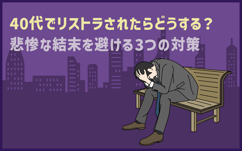 40代でリストラされたらどうする？悲惨な結末を避ける3つの対策