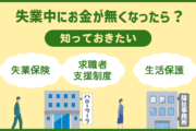 「転職活動・失業中にお金が無くなったら?」知っておきたい失業保険・求職者支援制度・生活保護について