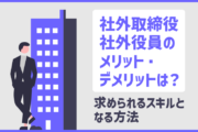 社外取締役・社外役員のメリット・デメリットは？求められるスキルとなる方法