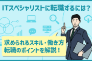 ITスペシャリストに転職するには？求められるスキル・働き方と転職のポイントを解説
