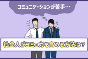 「コミュニケーションが苦手…」社会人がコミュ力を高める方法は?