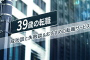 39歳からでも転職は間に合う？成功談・失敗談＆おすすめの転職サービスを紹介！
