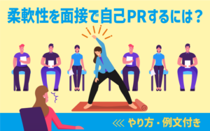 柔軟性を面接で自己PRするには？