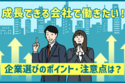 「成長できる会社で働きたい!!」企業選びのポイント・注意点は?