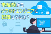 クラウドエンジニアになるには？ 仕事内容・将来性・未経験から転職する際のポイントとおすすめ転職エージェント