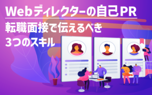 Webディレクターのに自己PR｜転職面接で伝えるべき3つのスキル