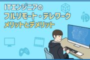 ITエンジニアのフルリモート・テレワーク。メリットとデメリット