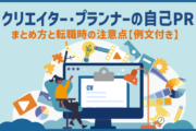 クリエイター・プランナーの自己PR｜まとめ方と転職時の注意点【例文付き】