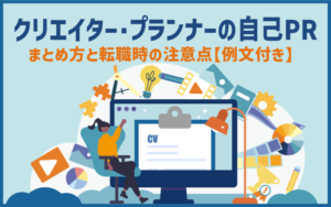 クリエイター・プランナーの自己PR｜まとめ方と転職時の注意点【例文付き】
