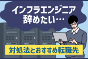 インフラエンジニアを辞めたい…と思ったときの対処法とおすすめ転職先