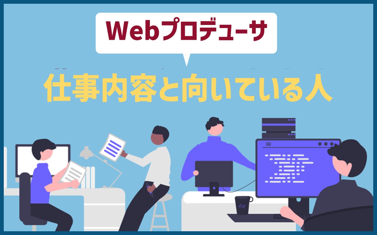 Webプロデューサーになるには？仕事内容と向いている人・未経験からの転職のポイント