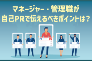 マネージャー・管理職が自己PRで伝えるべきポイントは？｜例文・テンプレ付き