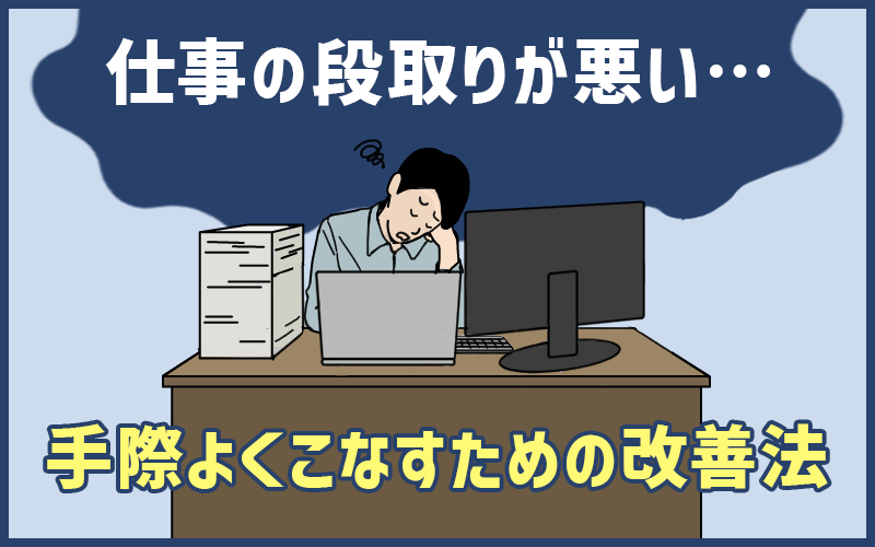 仕事の段取りが悪い人へ。手際よくこなすための改善法を解説