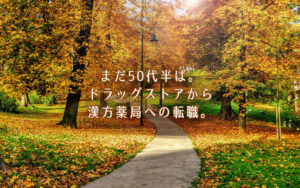 転職体験談：55歳、一人暮らし。ドラッグストアから漢方薬局への転職。