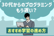 30代からのプログラミングはもう遅い？おすすめ学習の進め方