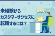未経験からカスタマーサクセスに転職するには？