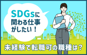 SDGsに関わる仕事がしたい！未経験で転職可の職種は？