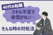 40代転職で「スキル不足で自信がない…」と感じた時の対処法は?