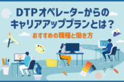 DTPオペレーターからのキャリアアッププランとは?おすすめの職種と働き方